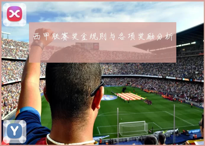 西甲联赛奖金规则与各项奖励分析