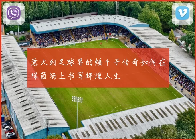 意大利足球界的矮个子传奇如何在绿茵场上书写辉煌人生