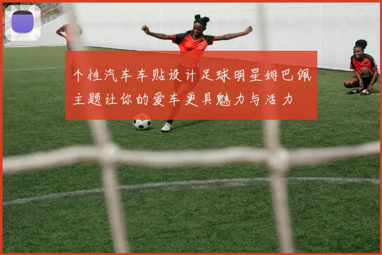个性汽车车贴设计足球明星姆巴佩主题让你的爱车更具魅力与活力