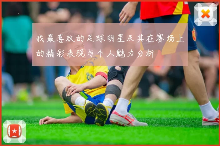 我最喜欢的足球明星及其在赛场上的精彩表现与个人魅力分析