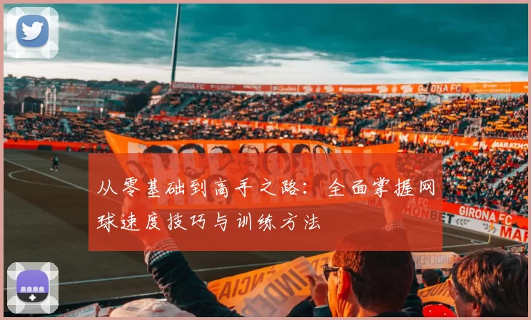 从零基础到高手之路：全面掌握网球速度技巧与训练方法