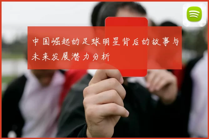 中国崛起的足球明星背后的故事与未来发展潜力分析