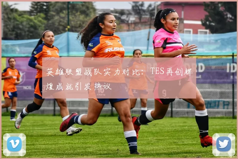 英雄联盟战队实力对比：TES再创辉煌成就引发热议