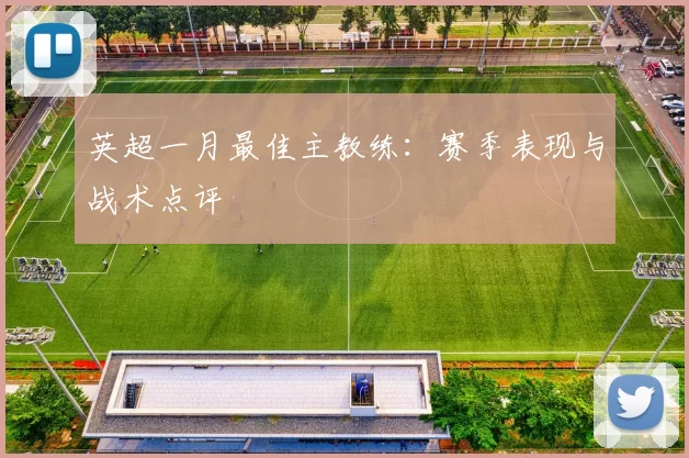 英超一月最佳主教练：赛季表现与战术点评