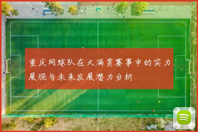 重庆网球队在大满贯赛事中的实力展现与未来发展潜力分析