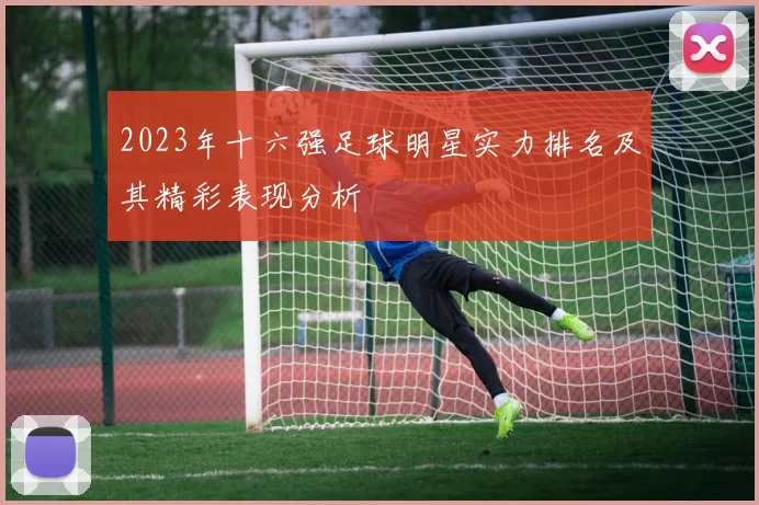 2023年十六强足球明星实力排名及其精彩表现分析
