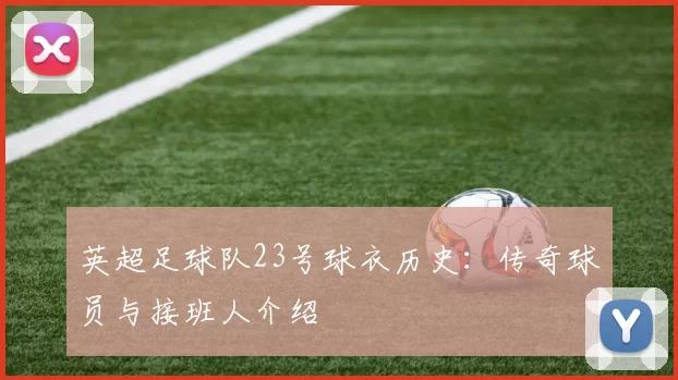 英超足球队23号球衣历史：传奇球员与接班人介绍