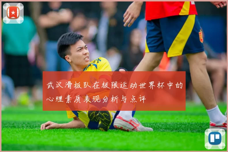 武汉滑板队在极限运动世界杯中的心理素质表现分析与点评